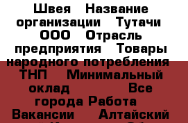 Швея › Название организации ­ Тутачи, ООО › Отрасль предприятия ­ Товары народного потребления (ТНП) › Минимальный оклад ­ 30 000 - Все города Работа » Вакансии   . Алтайский край,Камень-на-Оби г.